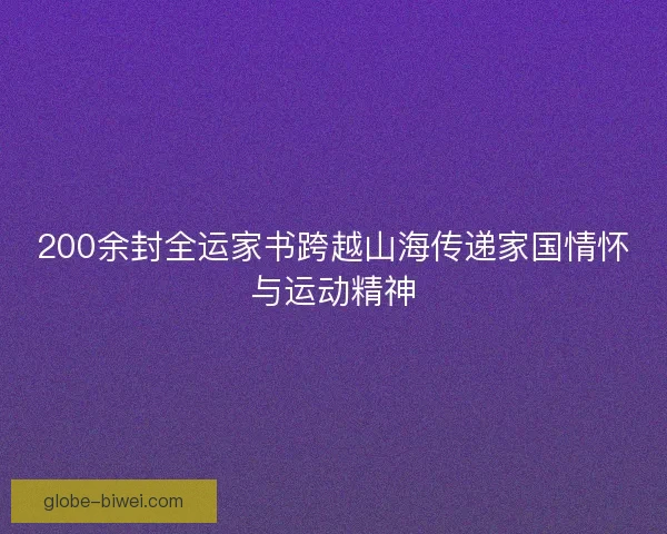 200余封全运家书跨越山海传递家国情怀与运动精神