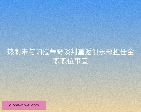 热刺未与帕拉蒂奇谈判重返俱乐部担任全职职位事宜