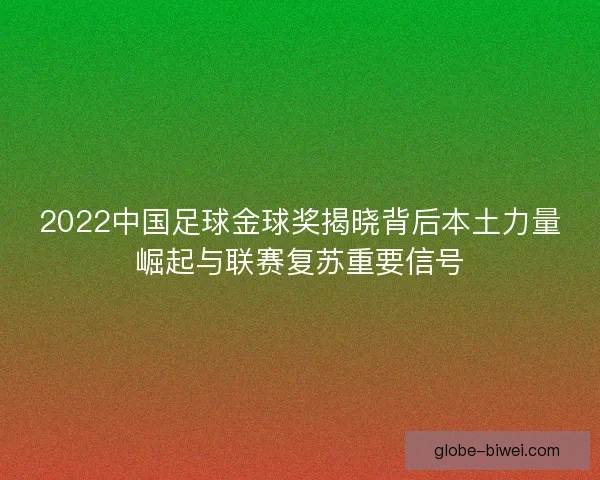 2022中国足球金球奖揭晓背后本土力量崛起与联赛复苏重要信号